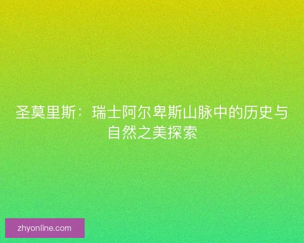 圣莫里斯：瑞士阿尔卑斯山脉中的历史与自然之美探索