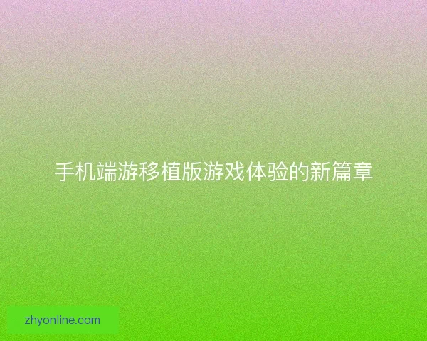 手机端游移植版游戏体验的新篇章