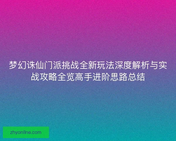 梦幻诛仙门派挑战全新玩法深度解析与实战攻略全览高手进阶思路总结