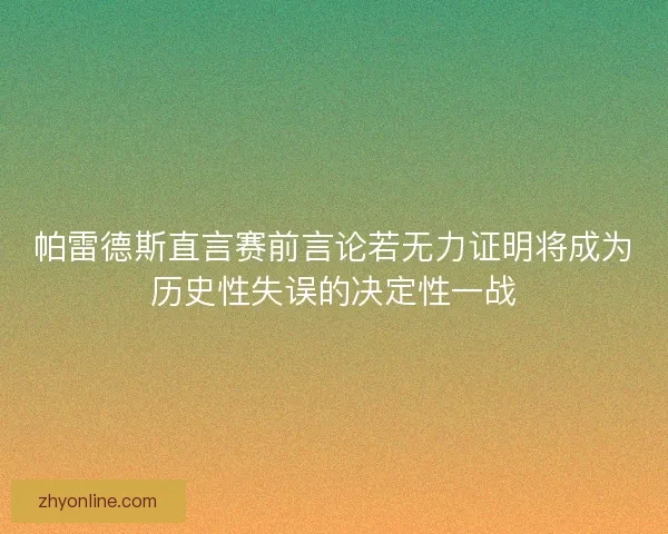 帕雷德斯直言赛前言论若无力证明将成为历史性失误的决定性一战