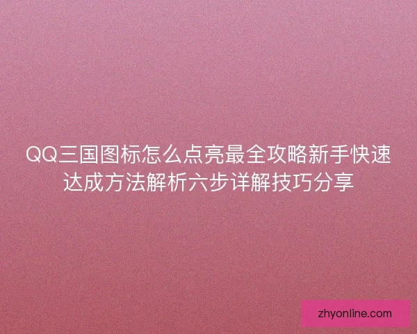QQ三国图标怎么点亮最全攻略新手快速达成方法解析六步详解技巧分享