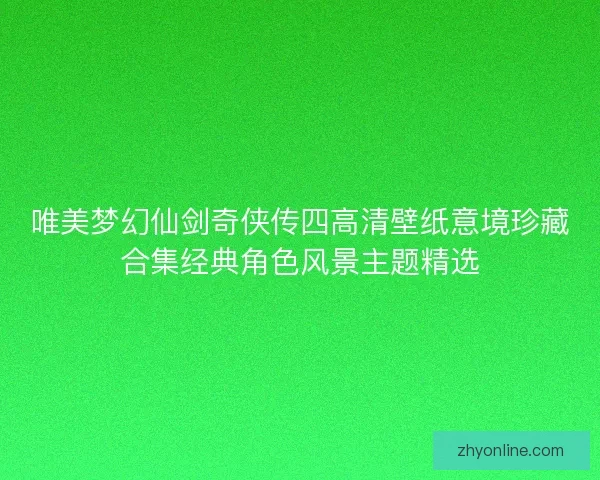 唯美梦幻仙剑奇侠传四高清壁纸意境珍藏合集经典角色风景主题精选