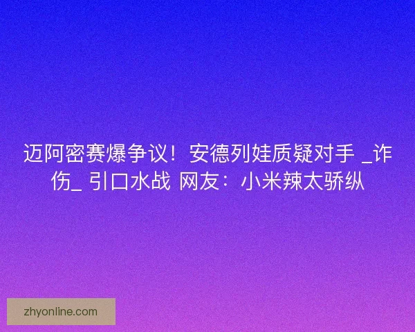 迈阿密赛爆争议！安德列娃质疑对手 _诈伤_ 引口水战 网友：小米辣太骄纵