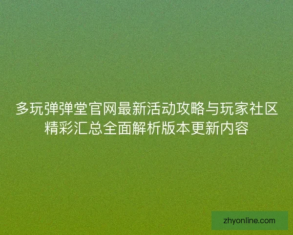 多玩弹弹堂官网最新活动攻略与玩家社区精彩汇总全面解析版本更新内容
