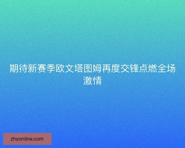 期待新赛季欧文塔图姆再度交锋点燃全场激情 期待新赛季欧文塔图姆再度交锋点燃全场激情