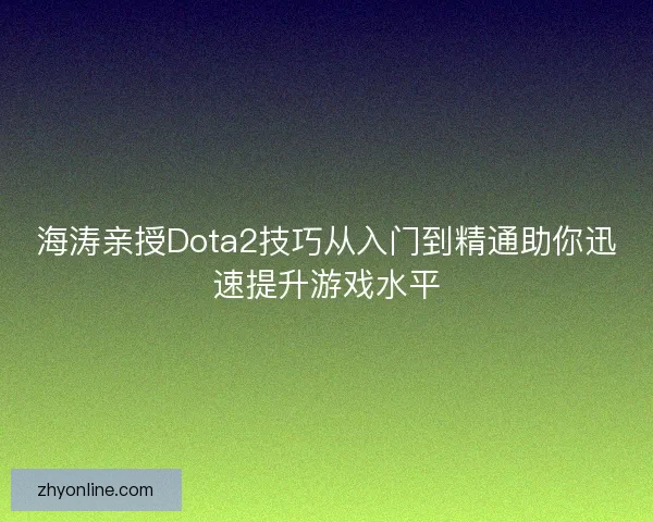 海涛亲授Dota2技巧从入门到精通助你迅速提升游戏水平 海涛亲授Dota2技巧从入门到精通助你迅速提升游戏水平