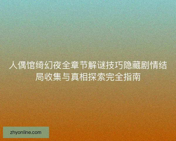 人偶馆绮幻夜全章节解谜技巧隐藏剧情结局收集与真相探索完全指南