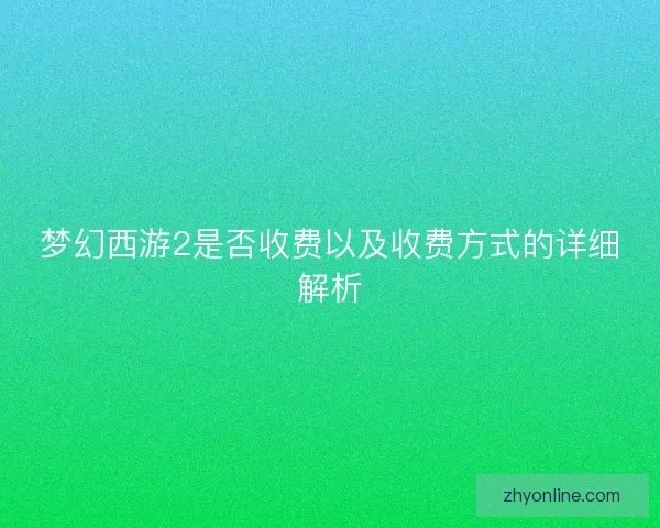 梦幻西游2是否收费以及收费方式的详细解析