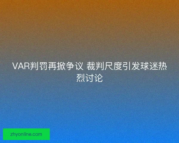 VAR判罚再掀争议 裁判尺度引发球迷热烈讨论