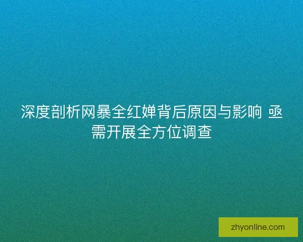 深度剖析网暴全红婵背后原因与影响 亟需开展全方位调查 深度剖析网暴全红婵背后原因与影响 亟需开展全方位调查