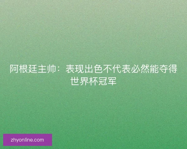 阿根廷主帅：表现出色不代表必然能夺得世界杯冠军