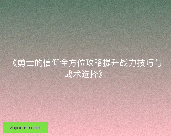 《勇士的信仰全方位攻略提升战力技巧与战术选择》