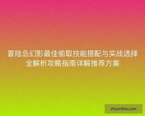 冒险岛幻影最佳偷取技能搭配与实战选择全解析攻略指南详解推荐方案
