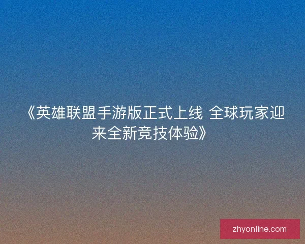 《英雄联盟手游版正式上线 全球玩家迎来全新竞技体验》 《英雄联盟手游版正式上线 全球玩家迎来全新竞技体验》