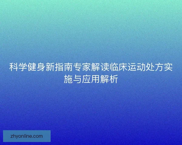 科学健身新指南专家解读临床运动处方实施与应用解析 科学健身新指南专家解读临床运动处方实施与应用解析
